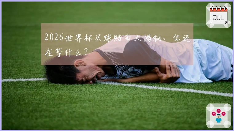 2026世界杯买球赔率大揭秘，你还在等什么？