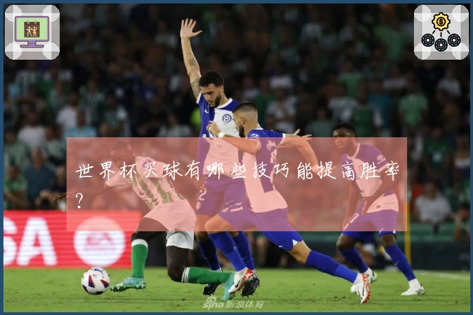 世界杯买球有哪些技巧能提高胜率？