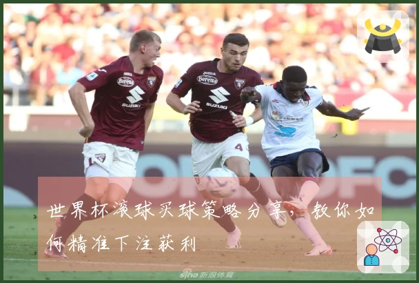 世界杯滚球买球策略分享，教你如何精准下注获利