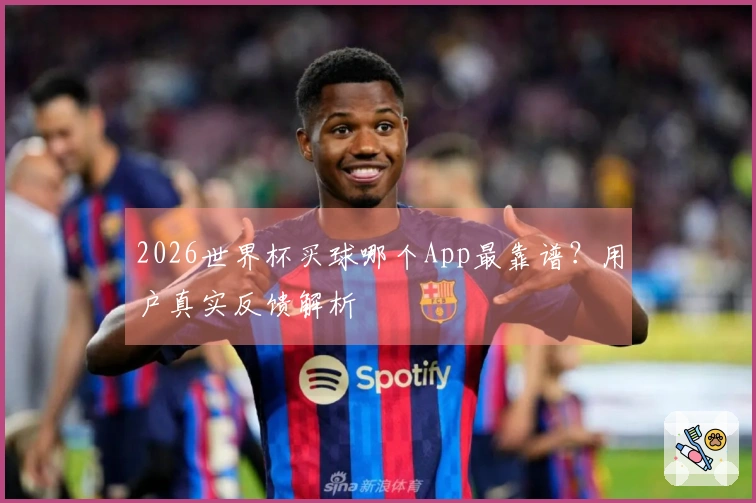 2026世界杯买球哪个App最靠谱？用户真实反馈解析