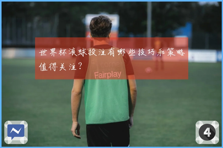 世界杯滚球投注有哪些技巧和策略值得关注？