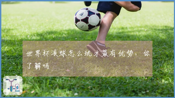 世界杯滚球怎么玩才最有优势，你了解吗