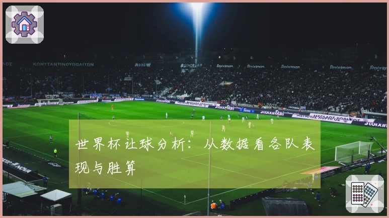 世界杯让球分析：从数据看各队表现与胜算